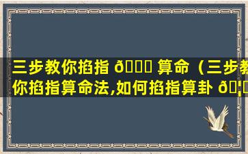 三步教你掐指 🐝 算命（三步教你掐指算命法,如何掐指算卦 🦍 ）